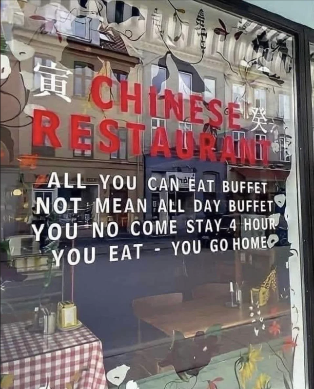 Sign on a restaurant window reads: "Chinese Restaurant. All you can eat buffet. Not mean all day buffet. You no come stay 4 hour. You eat - you go home."